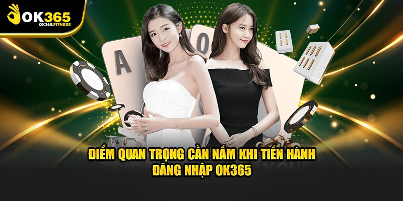 Điểm quan trọng cần nắm khi tiến hành đăng nhập OK365
