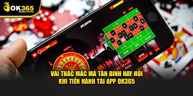 Vài thắc mắc mà tân binh hay hỏi khi tiến hành tải app OK365