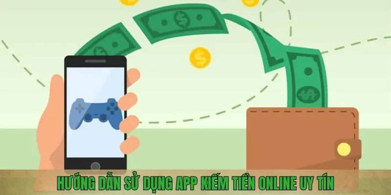 Hướng dẫn sử dụng app kiếm tiền online uy tín