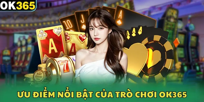 Ưu điểm nổi bật của trò chơi ok365